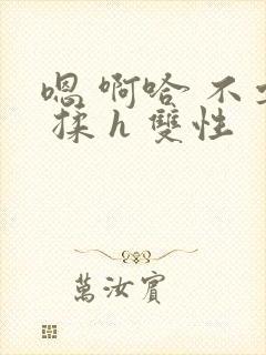 嗯 啊哈 不要 揉 h 双性