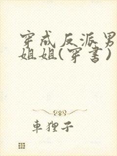 穿成反派男主亲姐姐(穿书)