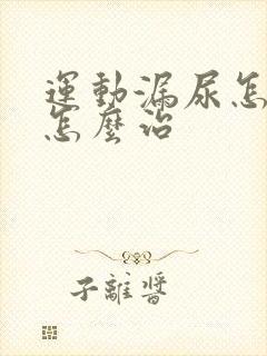 运动漏尿怎么办怎么治