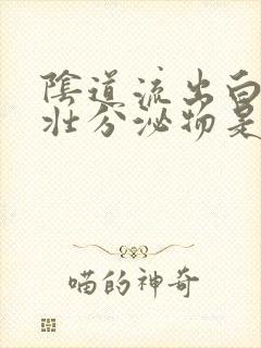 阴道流出白色奶壮分泌物是什么