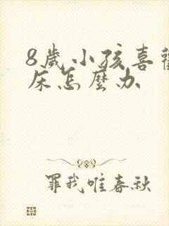 8岁小孩喜欢尿床怎么办