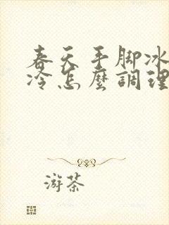 春天手脚冰凉怕冷怎么调理