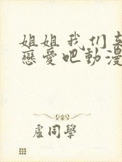 姐姐 我们来谈恋爱吧动漫