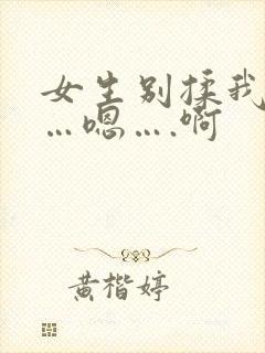 女生别揉我奶头…嗯….啊