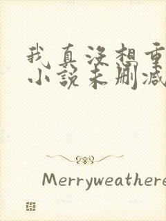 我真没想重生啊小说未删减在线看