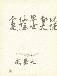 全仙界都以为我是隐世大佬