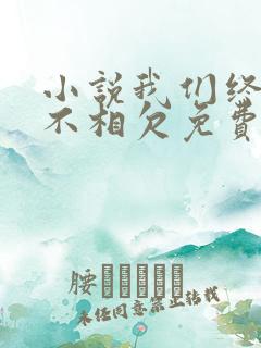 小说我们终究两不相欠免费阅读