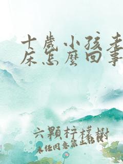 十岁小孩老是尿床怎么回事