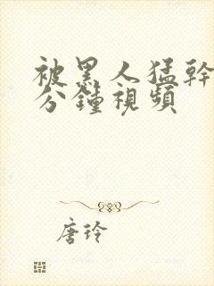 被黑人猛干30分钟视频