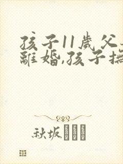 孩子11岁父母离婚,孩子抚养权归谁?