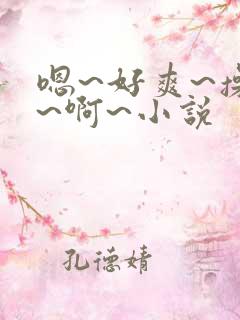 嗯~好爽~操我~啊~小说