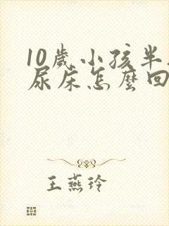 10岁小孩半夜尿床怎么回事