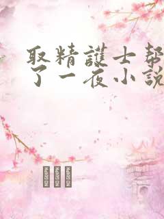 取精护士帮我爽了一夜小说