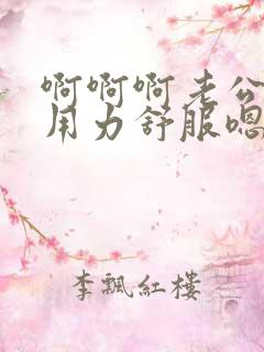 啊啊啊老公干我用力舒服嗯