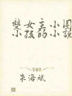 双女主小圈管教小孩的小说