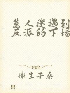 万人迷遇到疯批反派的下场