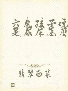 六岁孩子晚上老是尿床怎么办