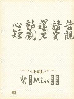 心动还请告诉我短剧免费观看全集