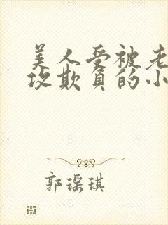美人受被老肥丑攻欺负的小说