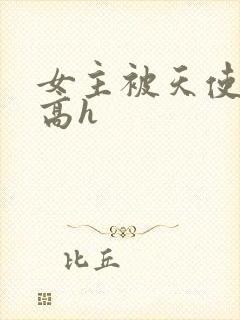 女主被天使侵犯高h