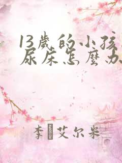 13岁的小孩还尿床怎么办