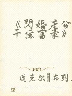 《闪婚老公竟是千亿富豪》小说