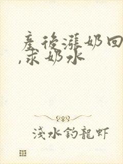 产后涨奶回奶了,求奶水