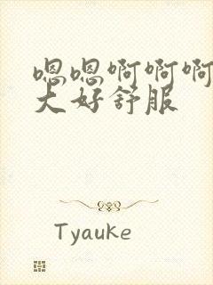 嗯嗯啊啊啊啊好大好舒服