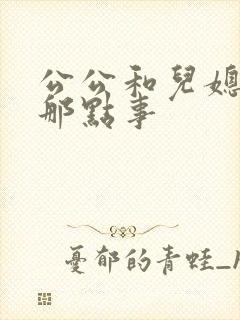 公公和儿媳妇的那点事