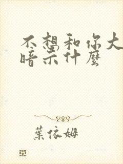 不想和你大结局暗示什么