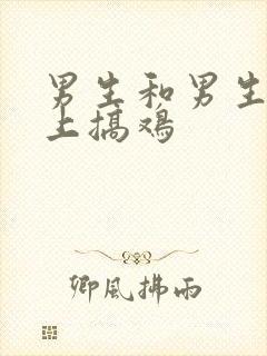 男生和男生在床上搞鸡