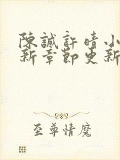 陈诚许晴小说最新章节更新时间