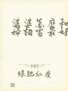 婆婆怎么和儿媳妇相处最好