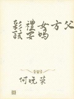 彩礼女方父母应该要吗