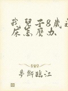 我儿子8岁还尿床怎么办