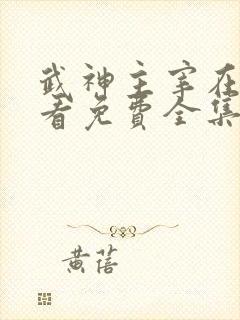 武神主宰在线观看免费全集高清真人