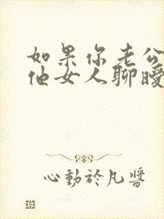 如果你老公和其他女人聊暧昧怎么办