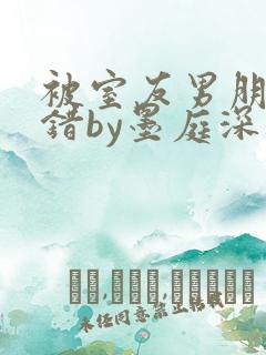 被室友男朋友认错by墨庭深小说免费观