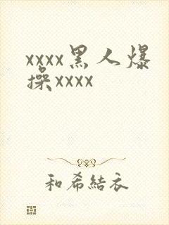 xxxx黑人爆操xxxx