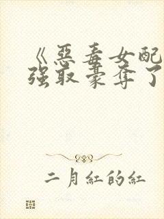 《恶毒女配又被强取豪夺了》作者:青衫