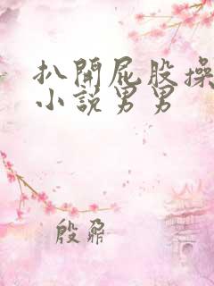 扒开屁股操屁眼小说男男