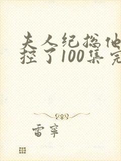 夫人纪总他又失控了100集完整版