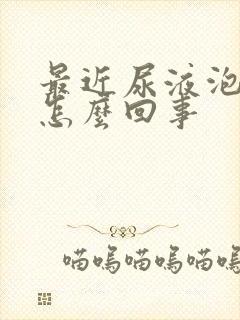 最近尿液泡沫多怎么回事