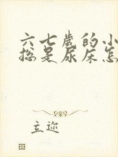 六七岁的小男孩总是尿床怎么办呢?