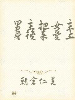 男主把女主当替身后来爱上女主的古代小说