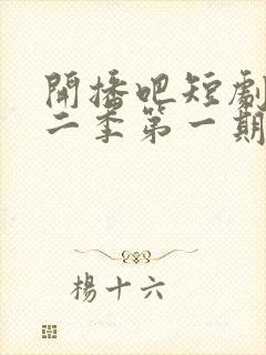 开播吧短剧季第二季第一期在线观看