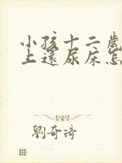 小孩十二岁了晚上还尿床怎么办