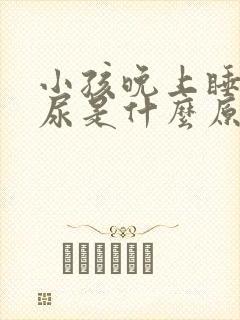 小孩晚上睡觉遗尿是什么原因造成的