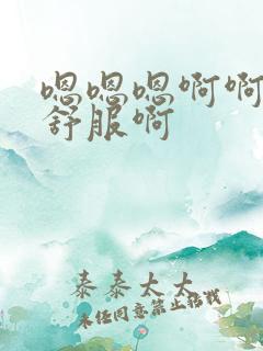 嗯嗯嗯啊啊啊好舒服啊