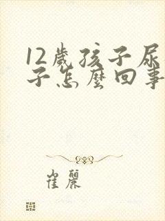 12岁孩子尿裤子怎么回事